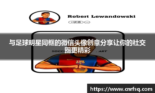 与足球明星同框的微信头像创意分享让你的社交圈更精彩