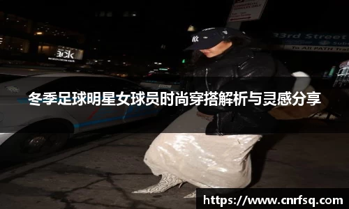 冬季足球明星女球员时尚穿搭解析与灵感分享